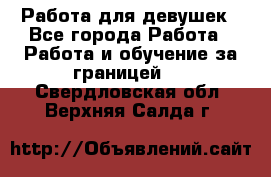 Работа для девушек - Все города Работа » Работа и обучение за границей   . Свердловская обл.,Верхняя Салда г.